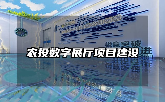 農(nóng)投數(shù)字展廳項(xiàng)目建設(shè)