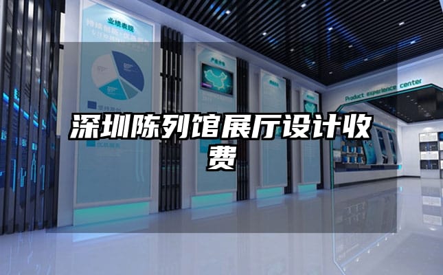 深圳陳列館展廳設(shè)計(jì)收費(fèi)