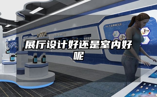 展廳設(shè)計(jì)好還是室內(nèi)好呢