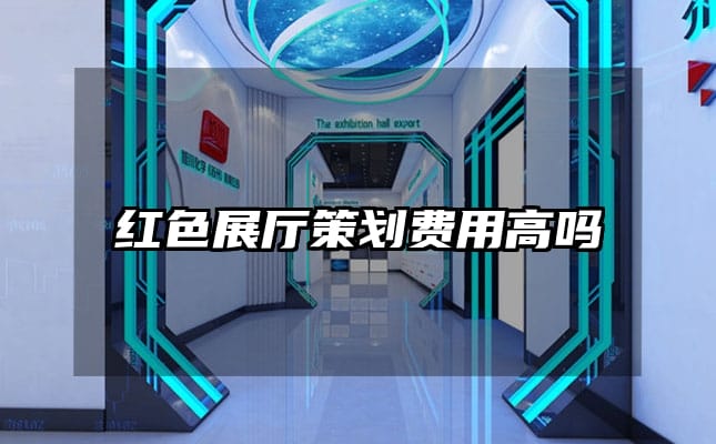 紅色展廳策劃費(fèi)用高嗎