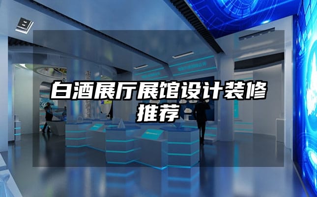 白酒展廳展館設(shè)計(jì)裝修推薦