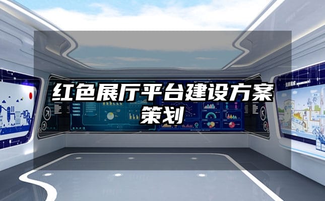 紅色展廳平臺建設(shè)方案策劃