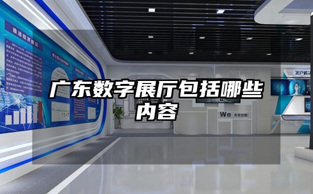 廣東數(shù)字展廳包括哪些內(nèi)容
