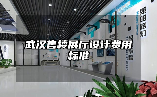 武漢售樓展廳設(shè)計(jì)費(fèi)用標(biāo)準(zhǔn)