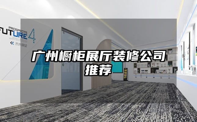 廣州櫥柜展廳裝修公司推薦