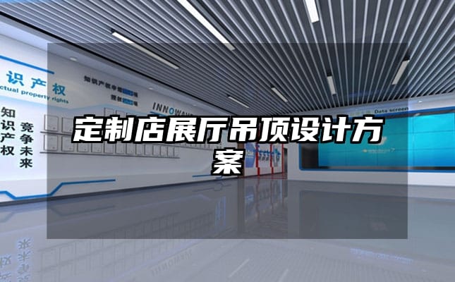 定制店展廳吊頂設(shè)計(jì)方案