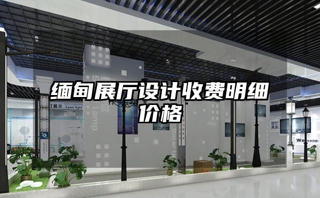 緬甸展廳設(shè)計收費明細(xì)價格