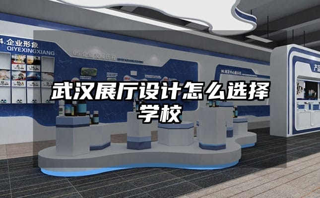 武漢展廳設(shè)計(jì)怎么選擇學(xué)校