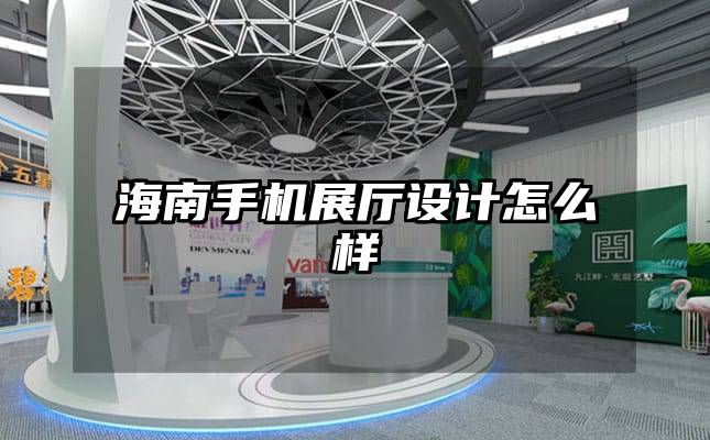 海南手機(jī)展廳設(shè)計(jì)怎么樣