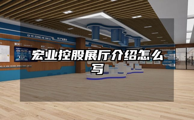 宏業(yè)控股展廳介紹怎么寫