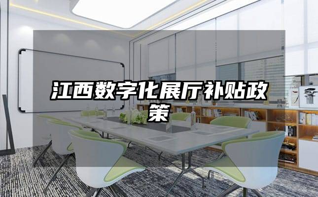 江西數(shù)字化展廳補(bǔ)貼政策
