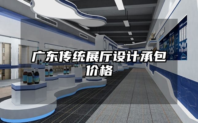 廣東傳統(tǒng)展廳設計承包價格