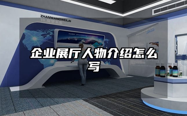 企業(yè)展廳人物介紹怎么寫