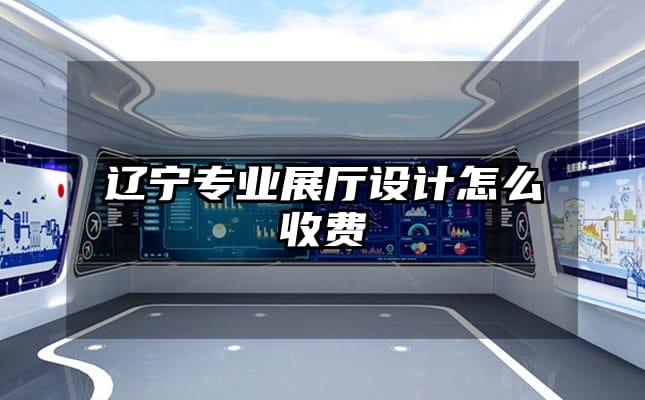 遼寧專業(yè)展廳設(shè)計(jì)怎么收費(fèi)