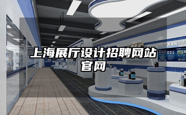 上海展廳設計招聘網(wǎng)站官網(wǎng)