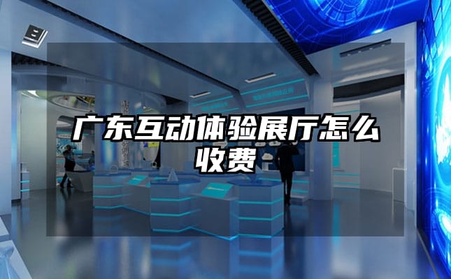 廣東互動體驗(yàn)展廳怎么收費(fèi)