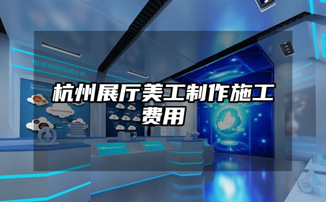 杭州展廳美工制作施工費(fèi)用