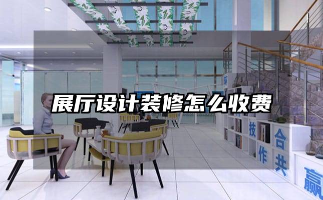 展廳設(shè)計裝修怎么收費