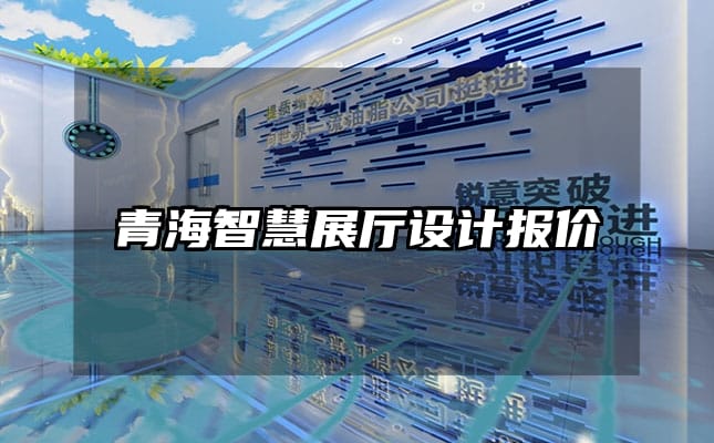 青海智慧展廳設(shè)計(jì)報(bào)價(jià)