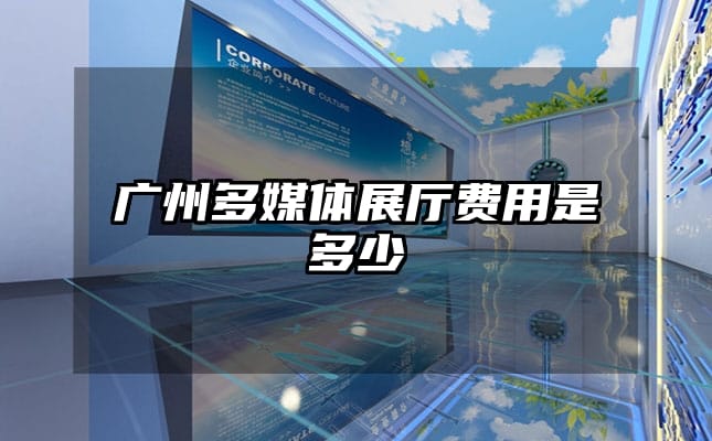 廣州多媒體展廳費(fèi)用是多少