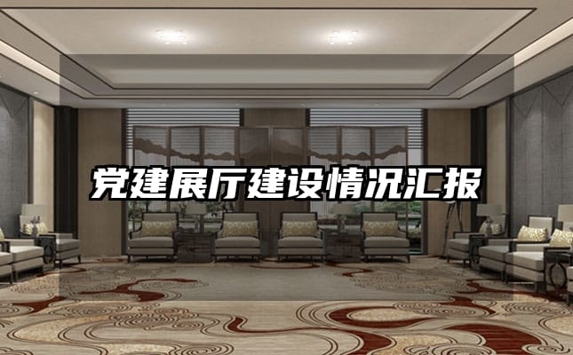 黨建展廳建設(shè)情況匯報(bào)