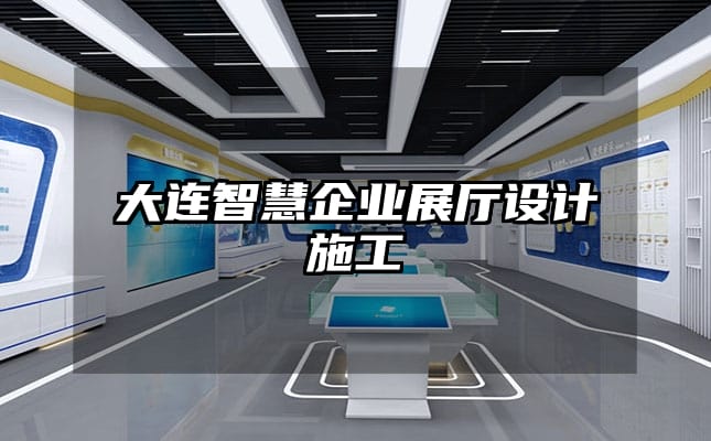 大連智慧企業(yè)展廳設(shè)計(jì)施工