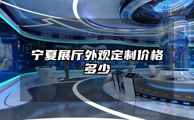 寧夏展廳外觀定制價(jià)格多少