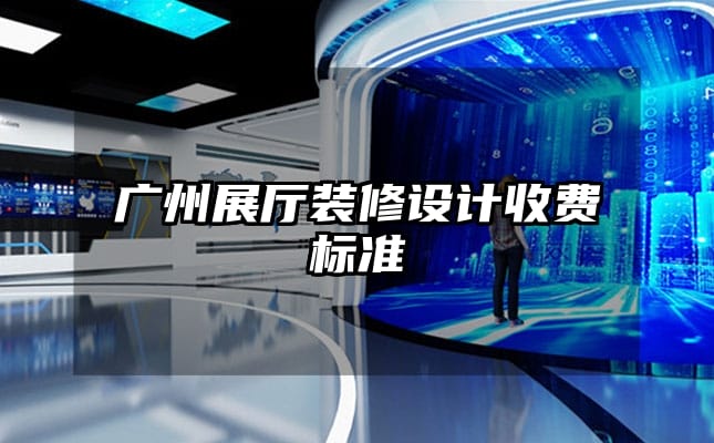 廣州展廳裝修設(shè)計(jì)收費(fèi)標(biāo)準(zhǔn)