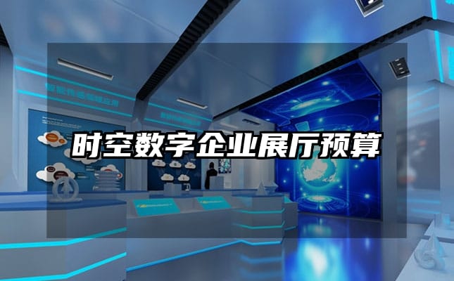 時(shí)空數(shù)字企業(yè)展廳預(yù)算