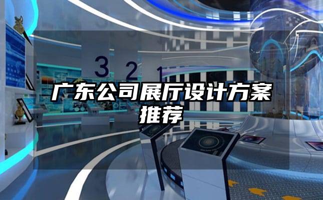 廣東公司展廳設(shè)計(jì)方案推薦