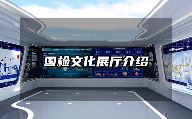 國(guó)檢文化展廳介紹