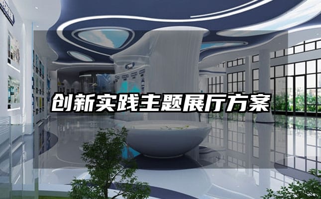 創(chuàng)新實(shí)踐主題展廳方案