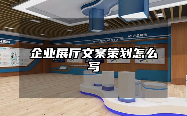 企業(yè)展廳文案策劃怎么寫